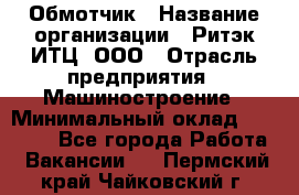 Обмотчик › Название организации ­ Ритэк-ИТЦ, ООО › Отрасль предприятия ­ Машиностроение › Минимальный оклад ­ 32 000 - Все города Работа » Вакансии   . Пермский край,Чайковский г.